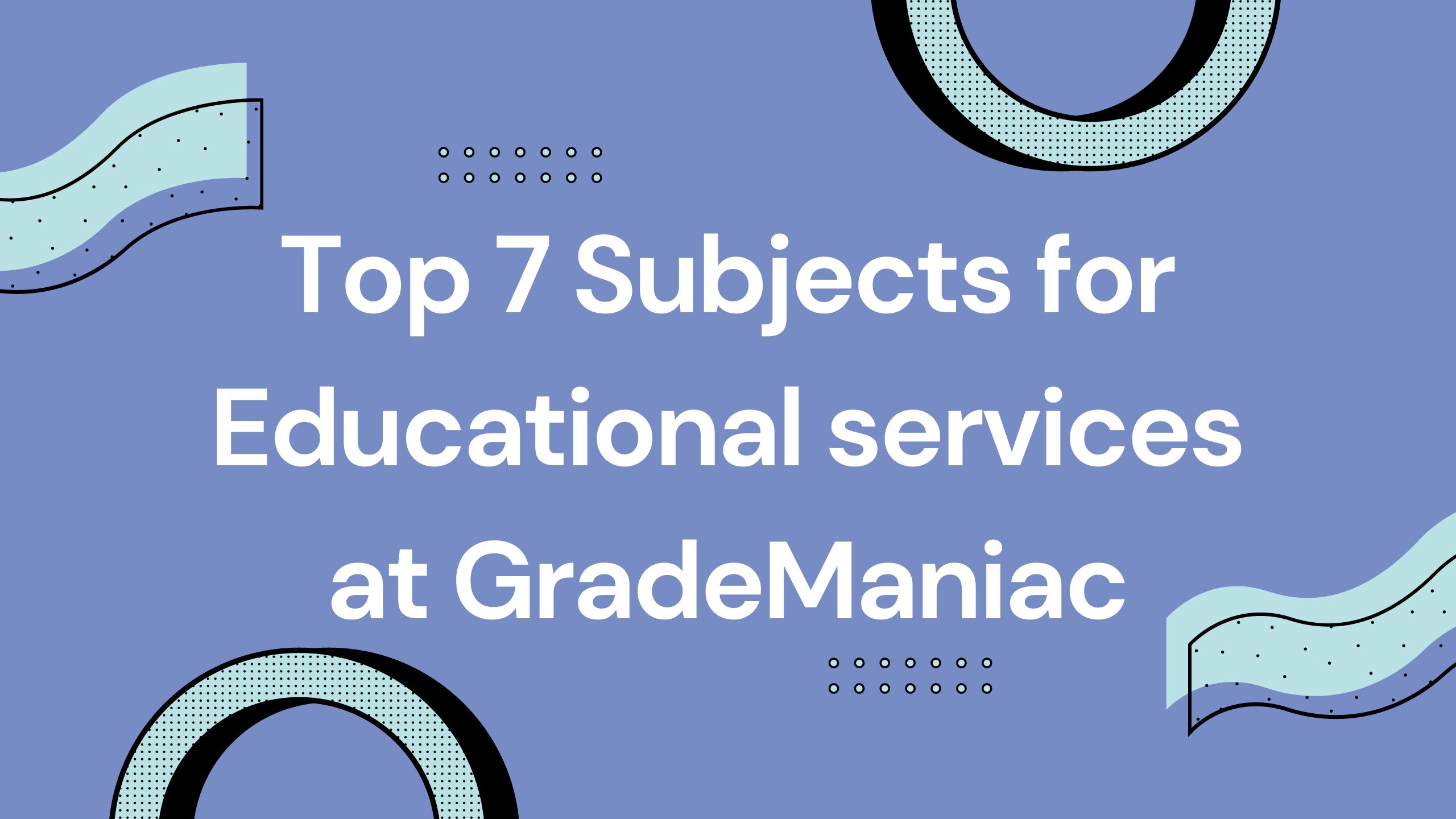 Top 7 Subjects for Educational services at GradeManiac